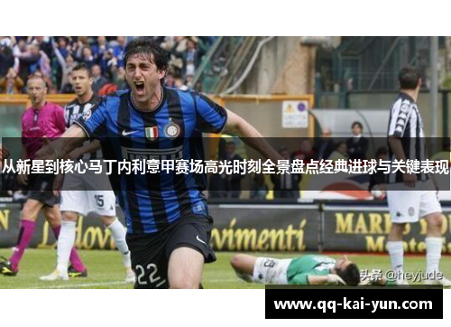 从新星到核心马丁内利意甲赛场高光时刻全景盘点经典进球与关键表现