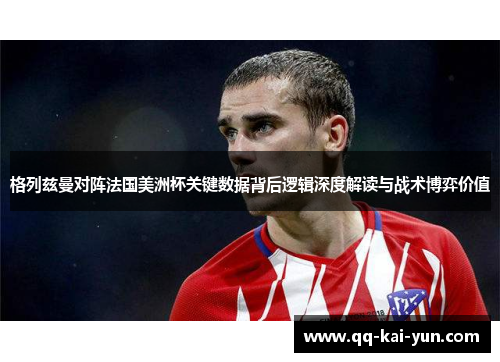 格列兹曼对阵法国美洲杯关键数据背后逻辑深度解读与战术博弈价值