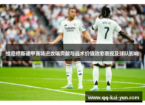 维尼修斯德甲赛场进攻端贡献与战术价值效率表现及球队影响