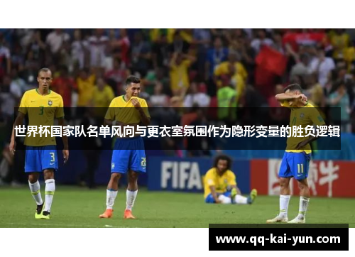 世界杯国家队名单风向与更衣室氛围作为隐形变量的胜负逻辑