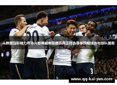 从数据到影响力看孙兴慜英超表现是否真正符合赛季预期球迷与球队层面