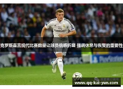 克罗斯直言现代比赛数量让球员倍感折磨 强调休息与恢复的重要性