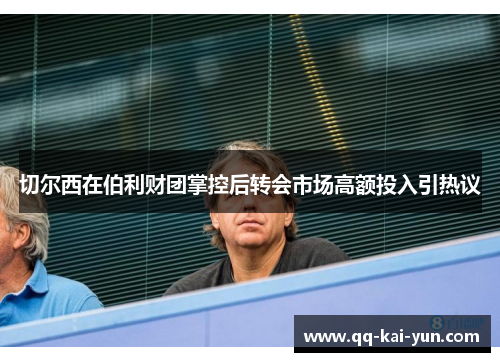 切尔西在伯利财团掌控后转会市场高额投入引热议