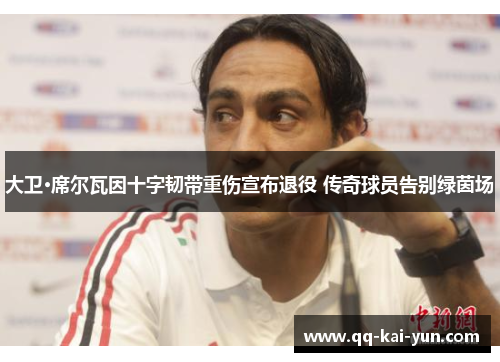 大卫·席尔瓦因十字韧带重伤宣布退役 传奇球员告别绿茵场