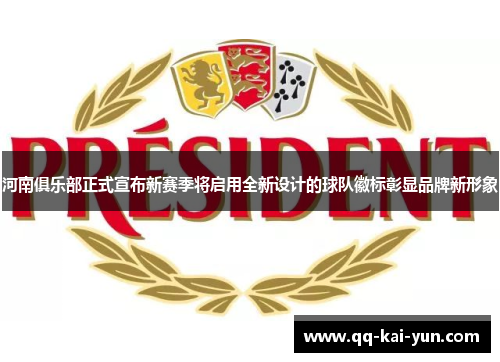 河南俱乐部正式宣布新赛季将启用全新设计的球队徽标彰显品牌新形象