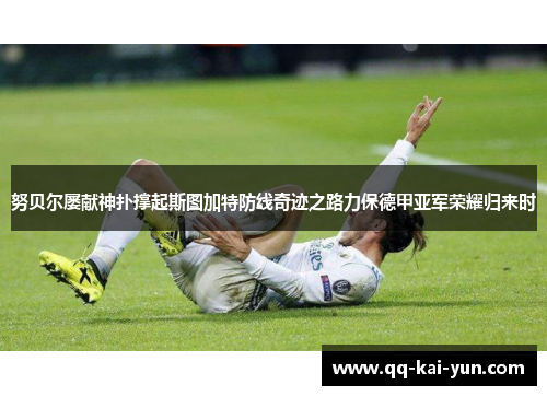 努贝尔屡献神扑撑起斯图加特防线奇迹之路力保德甲亚军荣耀归来时