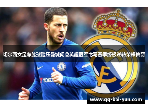 切尔西女足净胜球险压曼城问鼎英超冠军书写赛季终极逆转荣耀传奇 切尔西女足净胜球险压曼城问鼎英超冠军书写赛季终极逆转荣耀传奇