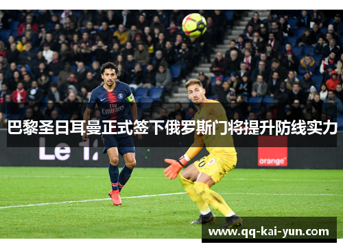 巴黎圣日耳曼正式签下俄罗斯门将提升防线实力