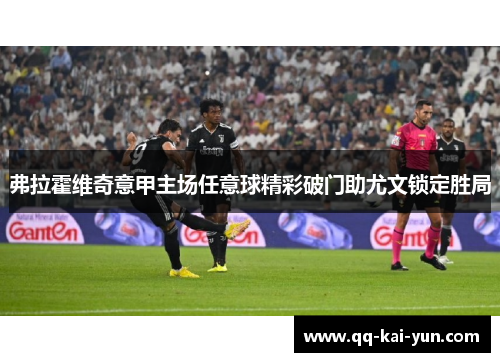 弗拉霍维奇意甲主场任意球精彩破门助尤文锁定胜局