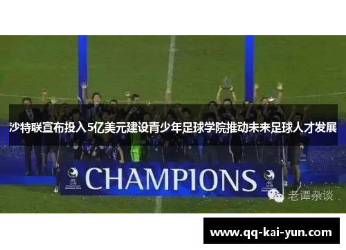 沙特联宣布投入5亿美元建设青少年足球学院推动未来足球人才发展
