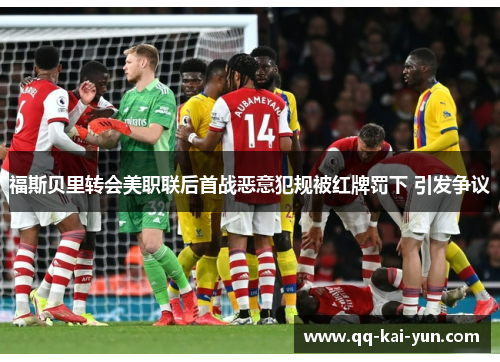 福斯贝里转会美职联后首战恶意犯规被红牌罚下 引发争议