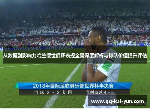 从数据到影响力哈兰德世俱杯表现全景深度解析与球队价值提升评估