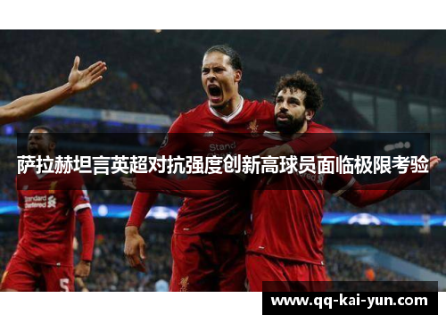 萨拉赫坦言英超对抗强度创新高球员面临极限考验