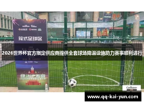 2026世界杯官方指定供应商提供全套球场降温设施助力赛事顺利进行 2026世界杯官方指定供应商提供全套球场降温设施助力赛事顺利进行