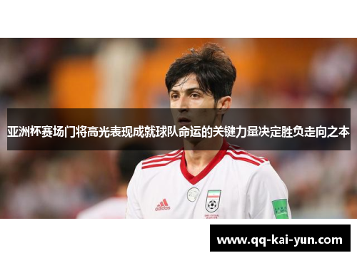 亚洲杯赛场门将高光表现成就球队命运的关键力量决定胜负走向之本