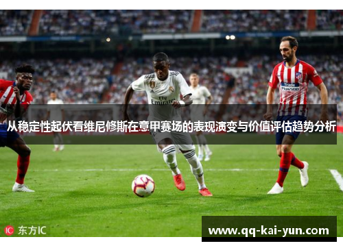 从稳定性起伏看维尼修斯在意甲赛场的表现演变与价值评估趋势分析