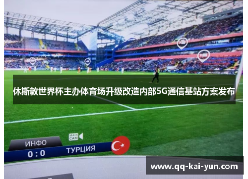 休斯敦世界杯主办体育场升级改造内部5G通信基站方案发布 休斯敦世界杯主办体育场升级改造内部5G通信基站方案发布