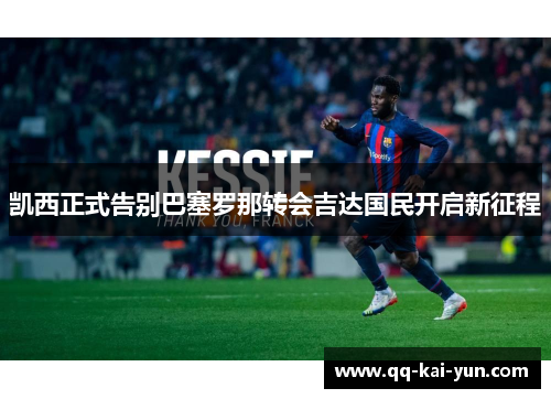 凯西正式告别巴塞罗那转会吉达国民开启新征程 凯西正式告别巴塞罗那转会吉达国民开启新征程