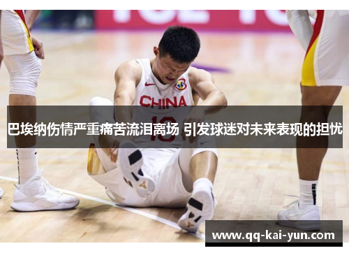 巴埃纳伤情严重痛苦流泪离场 引发球迷对未来表现的担忧