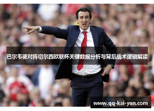 巴尔韦德对阵切尔西欧联杯关键数据分析与背后战术逻辑解读