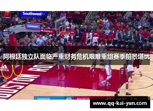 阿根廷独立队面临严重财务危机艰难重组赛季前景堪忧