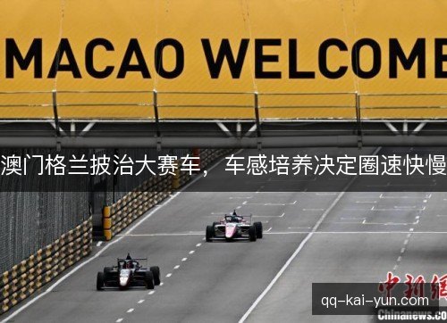 澳门格兰披治大赛车,车感培养决定圈速快慢 澳门格兰披治大赛车,车感培养决定圈速快慢